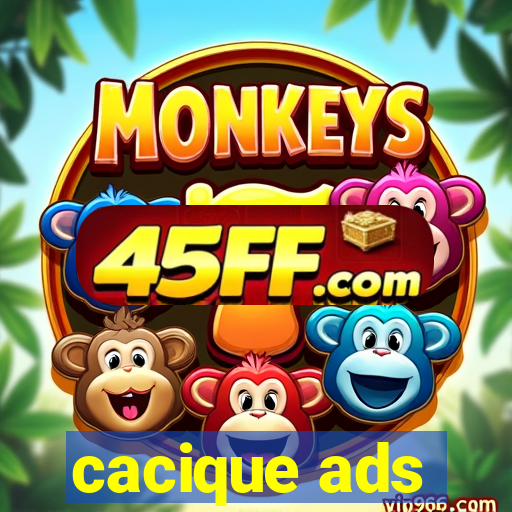 cacique ads